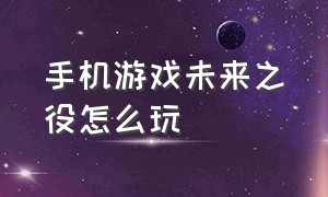 手机游戏未来之役怎么玩