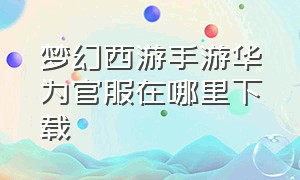 梦幻西游手游华为官服在哪里下载