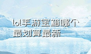 lol手游宝箱哪个最划算最新