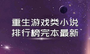 重生游戏类小说排行榜完本最新