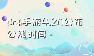 dnf手游4.20公布公测时间