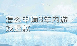 怎么申请3年内游戏退款