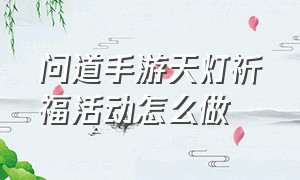 问道手游天灯祈福活动怎么做