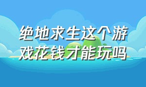 绝地求生这个游戏花钱才能玩吗