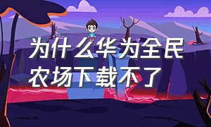 为什么华为全民农场下载不了