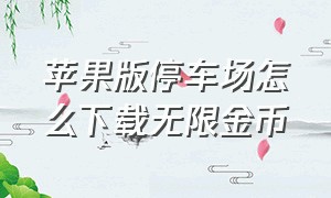 苹果版停车场怎么下载无限金币