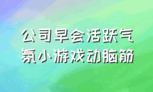 公司早会活跃气氛小游戏动脑筋