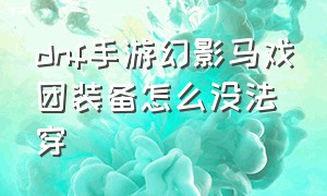 dnf手游幻影马戏团装备怎么没法穿