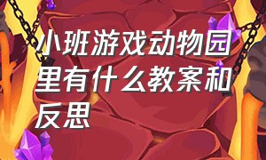 小班游戏动物园里有什么教案和反思