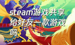 steam游戏共享给好友一款游戏吗