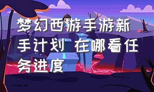 梦幻西游手游新手计划 在哪看任务进度