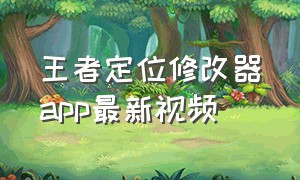 王者定位修改器app最新视频