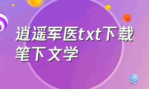 逍遥军医txt下载笔下文学