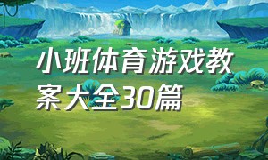 小班体育游戏教案大全30篇