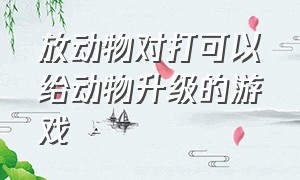 放动物对打可以给动物升级的游戏