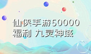 仙侠手游50000福利 九灵神域