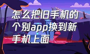 怎么把旧手机的个别app换到新手机上面