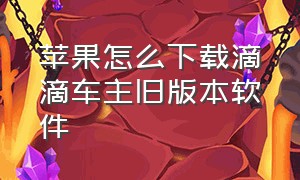 苹果怎么下载滴滴车主旧版本软件