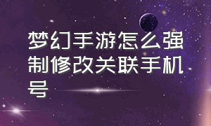 梦幻手游怎么强制修改关联手机号