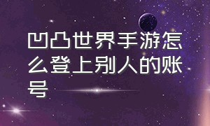 凹凸世界手游怎么登上别人的账号