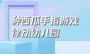 种西瓜手指游戏律动幼儿园