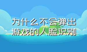 为什么不会弹出游戏的人脸识别