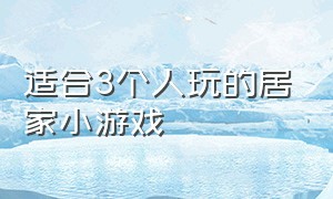 适合3个人玩的居家小游戏