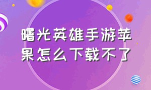 曙光英雄手游苹果怎么下载不了