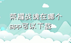 荣耀战魂在哪个app可以下载