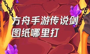 方舟手游传说剑图纸哪里打