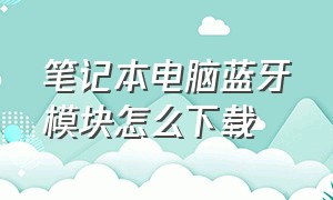 笔记本电脑蓝牙模块怎么下载