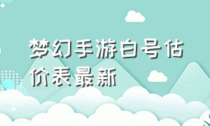 梦幻手游白号估价表最新