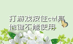 打游戏按住ctrl其他键不能使用