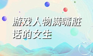 游戏人物满嘴脏话的女生