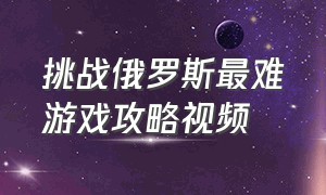 挑战俄罗斯最难游戏攻略视频