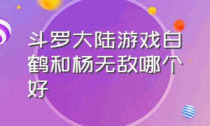 斗罗大陆游戏白鹤和杨无敌哪个好