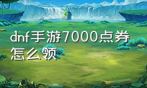 dnf手游7000点券怎么领