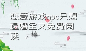 恋爱游戏npc只想退婚全文免费阅读