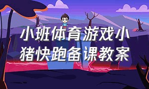 小班体育游戏小猪快跑备课教案