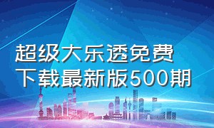 超级大乐透免费下载最新版500期