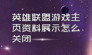 英雄联盟游戏主页资料展示怎么关闭