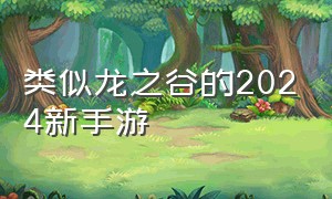 类似龙之谷的2024新手游