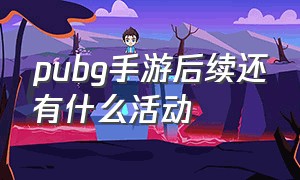 pubg手游后续还有什么活动