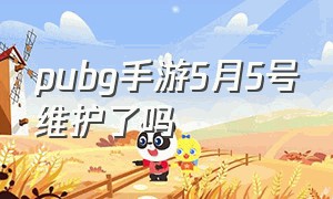 pubg手游5月5号维护了吗