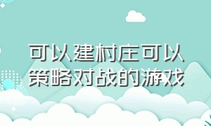 可以建村庄可以策略对战的游戏