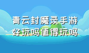 青云封魔录手游好玩吗值得玩吗