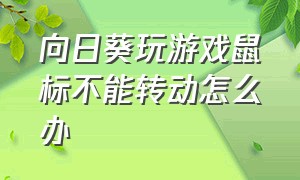 向日葵玩游戏鼠标不能转动怎么办