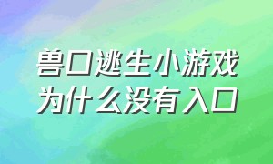 兽口逃生小游戏为什么没有入口