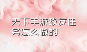 天下手游敌友任务怎么做的