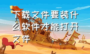 下载文件要装什么软件才能打开文件